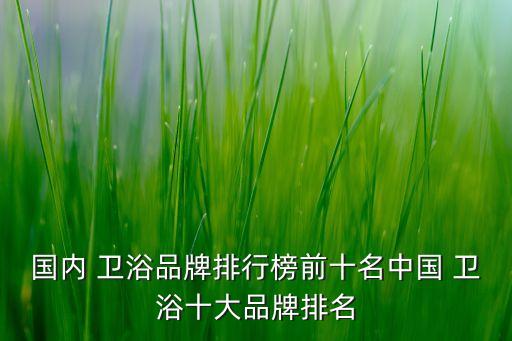 國(guó)內(nèi) 衛(wèi)浴品牌排行榜前十名中國(guó) 衛(wèi)浴十大品牌排名