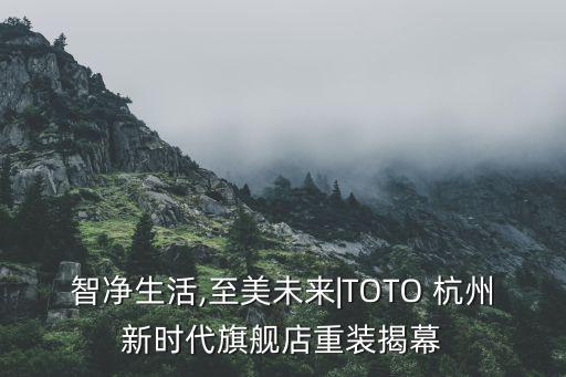 智凈生活,至美未來(lái)|TOTO 杭州新時(shí)代旗艦店重裝揭幕