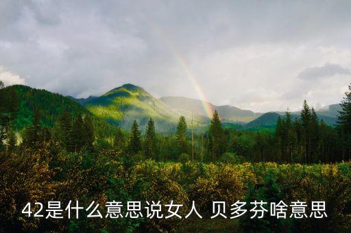 42是什么意思說(shuō)女人 貝多芬啥意思