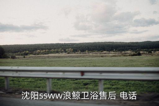 沈陽ssww浪鯨衛(wèi)浴售后 電話