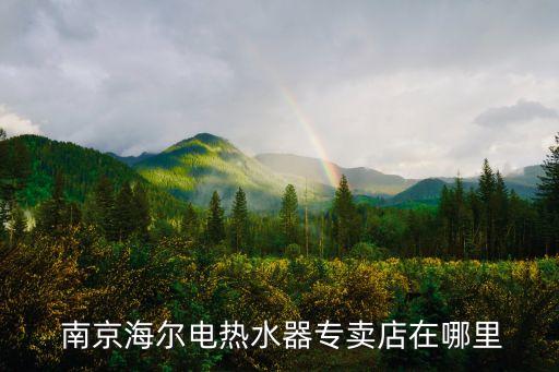  南京海爾電熱水器專賣店在哪里