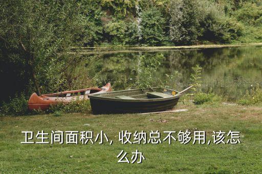 衛(wèi)生間面積小, 收納總不夠用,該怎么辦