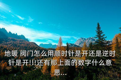 地暖 閥門怎么用順時(shí)針是開還是逆時(shí)針是開!!!還有那上面的數(shù)字什么意思...