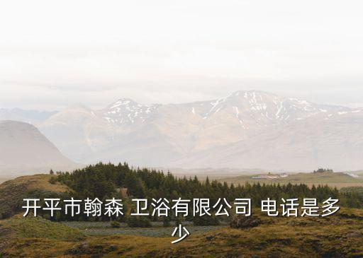 開平市翰森 衛(wèi)浴有限公司 電話是多少