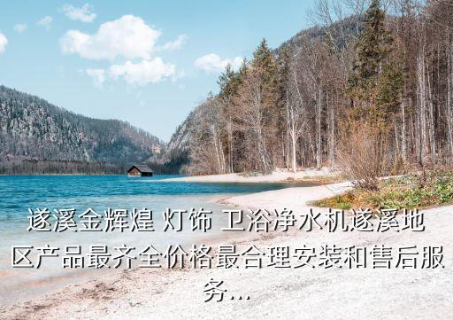 遂溪金輝煌 燈飾 衛(wèi)浴凈水機(jī)遂溪地區(qū)產(chǎn)品最齊全價格最合理安裝和售后服務(wù)...