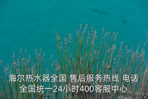 海爾熱水器全國(guó) 售后服務(wù)熱線 電話全國(guó)統(tǒng)一24小時(shí)400客服中心