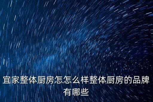 宜家整體廚房怎怎么樣整體廚房的品牌有哪些