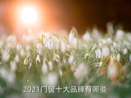 2021門窗十大品牌有哪些