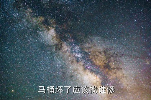  馬桶壞了應(yīng)該找誰修