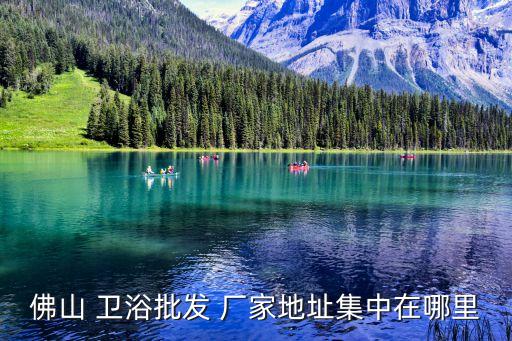 佛山 衛(wèi)浴批發(fā) 廠家地址集中在哪里