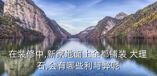 在裝修中,新家地面上全都鋪裝 大理石,會有哪些利與弊呢