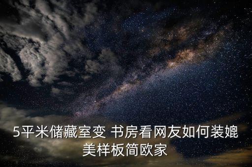 5平米儲藏室變 書房看網(wǎng)友如何裝媲美樣板簡歐家