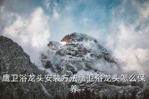 鷹衛(wèi)浴龍頭安裝方法鷹衛(wèi)浴龍頭怎么保養(yǎng)
