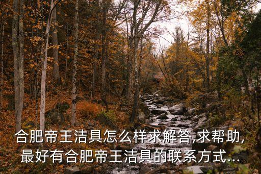 合肥帝王潔具怎么樣求解答,求幫助,最好有合肥帝王潔具的聯系方式...