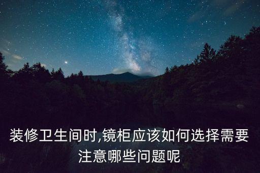 裝修衛(wèi)生間時(shí),鏡柜應(yīng)該如何選擇需要注意哪些問(wèn)題呢