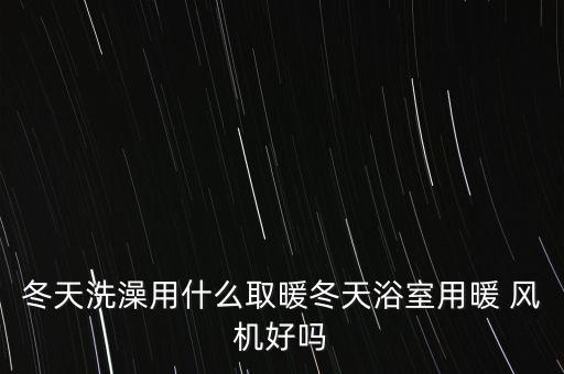 冬天洗澡用什么取暖冬天浴室用暖 風(fēng)機(jī)好嗎