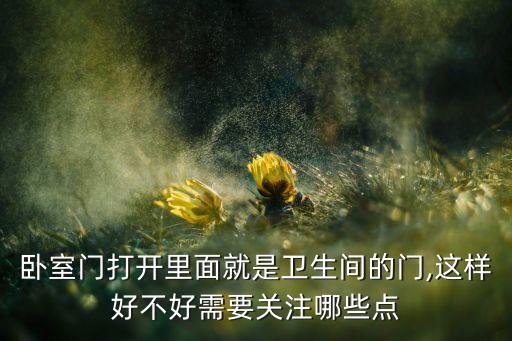 臥室門打開里面就是衛(wèi)生間的門,這樣好不好需要關注哪些點