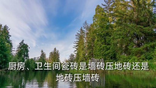  廚房、衛(wèi)生間瓷磚是墻磚壓地磚還是地磚壓墻磚