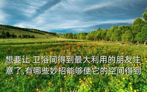 想要讓 衛(wèi)浴間得到最大利用的朋友注意了,有哪些妙招能夠使它的空間得到...