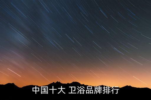 國產(chǎn)品牌衛(wèi)浴排名前十名,衛(wèi)浴什么品牌最好排名前十名