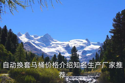 自動(dòng)換套馬桶價(jià)格介紹知名生產(chǎn)廠家推薦