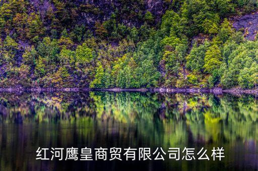  紅河鷹皇商貿(mào)有限公司怎么樣