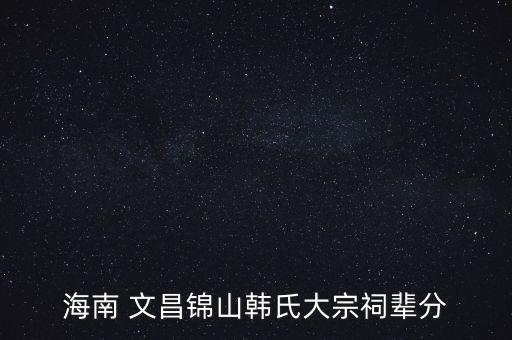 海南 文昌錦山韓氏大宗祠輩分