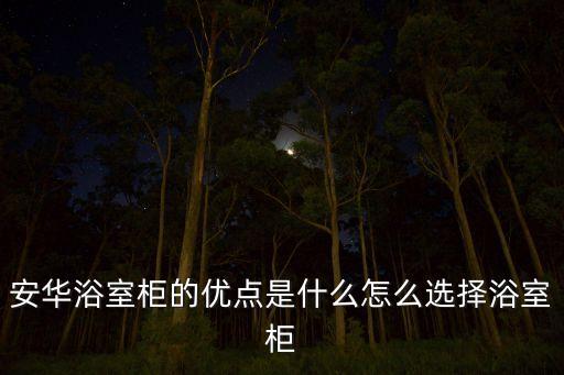安華浴室柜的優(yōu)點(diǎn)是什么怎么選擇浴室柜