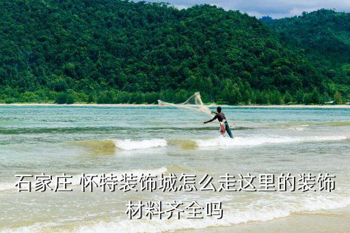 石家莊 懷特裝飾城怎么走這里的裝飾材料齊全嗎