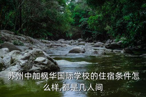 蘇州中加楓華國際學(xué)校的住宿條件怎么樣,都是幾人間