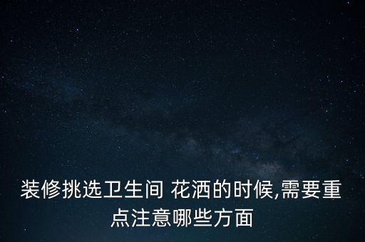 裝修挑選衛(wèi)生間 花灑的時候,需要重點注意哪些方面