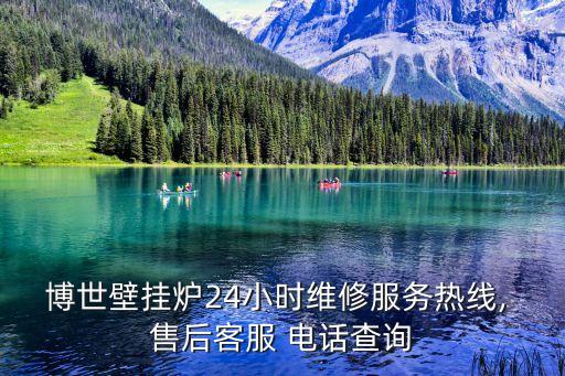 博世壁掛爐24小時(shí)維修服務(wù)熱線, 售后客服 電話查詢