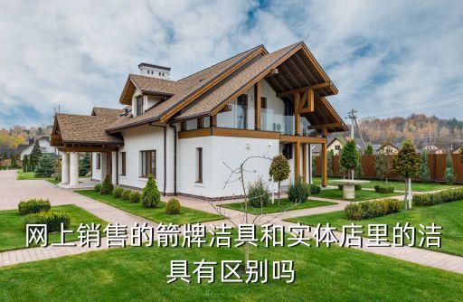  網(wǎng)上銷售的箭牌潔具和實(shí)體店里的潔具有區(qū)別嗎
