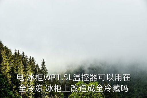 電 冰柜WP1.5L溫控器可以用在全冷凍 冰柜上改造成全冷藏嗎