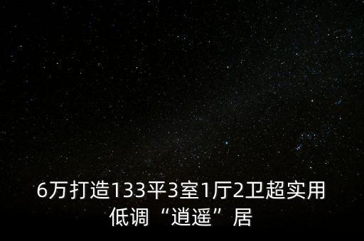 6萬打造133平3室1廳2衛(wèi)超實(shí)用低調(diào)“逍遙”居