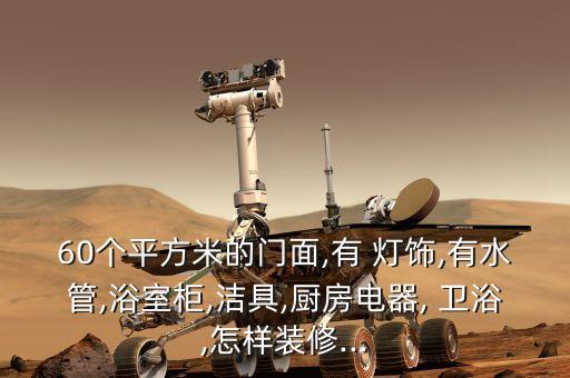 60個(gè)平方米的門面,有 燈飾,有水管,浴室柜,潔具,廚房電器, 衛(wèi)浴,怎樣裝修...