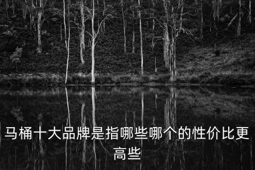 馬桶十大品牌是指哪些哪個(gè)的性價(jià)比更高些