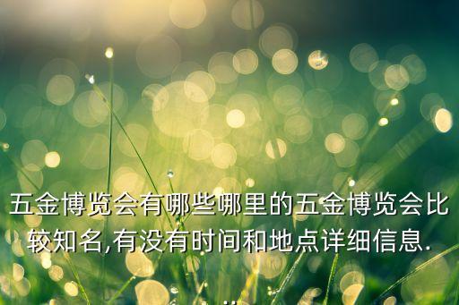 五金博覽會(huì)有哪些哪里的五金博覽會(huì)比較知名,有沒(méi)有時(shí)間和地點(diǎn)詳細(xì)信息...