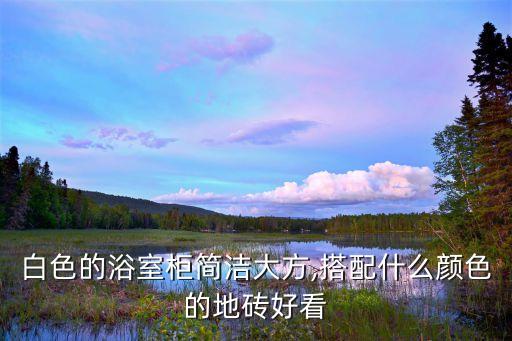 白色的浴室柜簡潔大方,搭配什么顏色的地磚好看