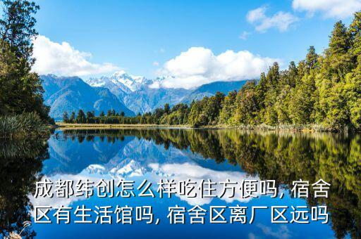  成都緯創(chuàng)怎么樣吃住方便嗎, 宿舍區(qū)有生活館嗎, 宿舍區(qū)離廠區(qū)遠嗎