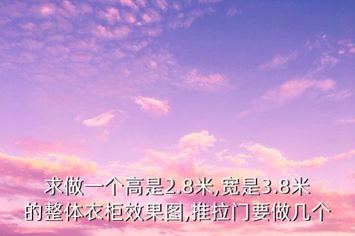 求做一個(gè)高是2.8米,寬是3.8米的整體衣柜效果圖,推拉門要做幾個(gè)
