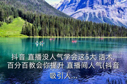 抖音 直播沒人氣學會這5大 話術,百分百教會你提升 直播間人氣(抖音吸引人...