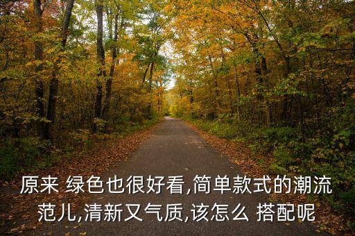 原來(lái) 綠色也很好看,簡(jiǎn)單款式的潮流范兒,清新又氣質(zhì),該怎么 搭配呢