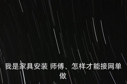我是家具安裝 師傅、怎樣才能接網(wǎng)單做