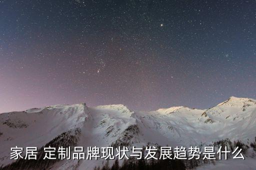 家居 定制品牌現(xiàn)狀與發(fā)展趨勢(shì)是什么