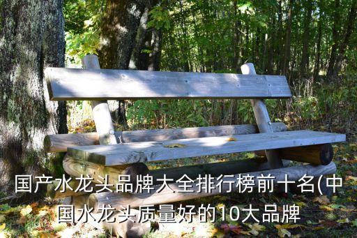 國產(chǎn)水龍頭品牌大全排行榜前十名(中國水龍頭質(zhì)量好的10大品牌