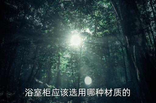 浴室柜應(yīng)該選用哪種材質(zhì)的