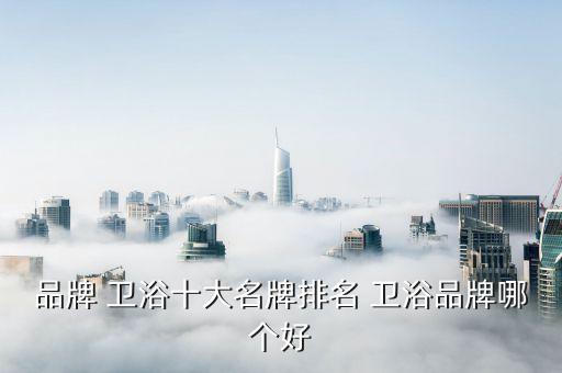 品牌 衛(wèi)浴十大名牌排名 衛(wèi)浴品牌哪個好