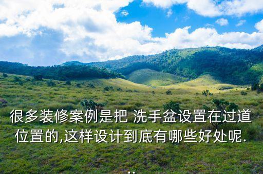 很多裝修案例是把 洗手盆設置在過道位置的,這樣設計到底有哪些好處呢...