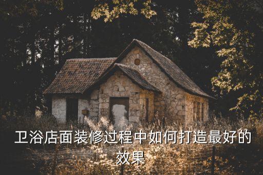  衛(wèi)浴店面裝修過程中如何打造最好的效果